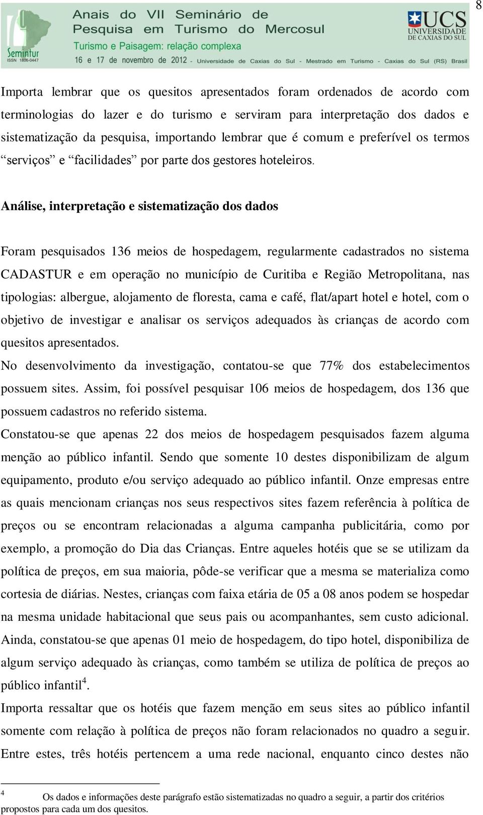 Análise, interpretação e sistematização dos dados Foram pesquisados 136 meios de hospedagem, regularmente cadastrados no sistema CADASTUR e em operação no município de Curitiba e Região