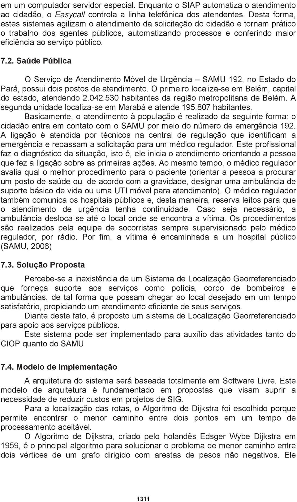 7.2. Saúde Pública O Serviço de Atendimento Móvel de Urgência SAMU 192, no Estado do Pará, possui dois postos de atendimento. O primeiro localiza-se em Belém, capital do estado, atendendo 2.042.