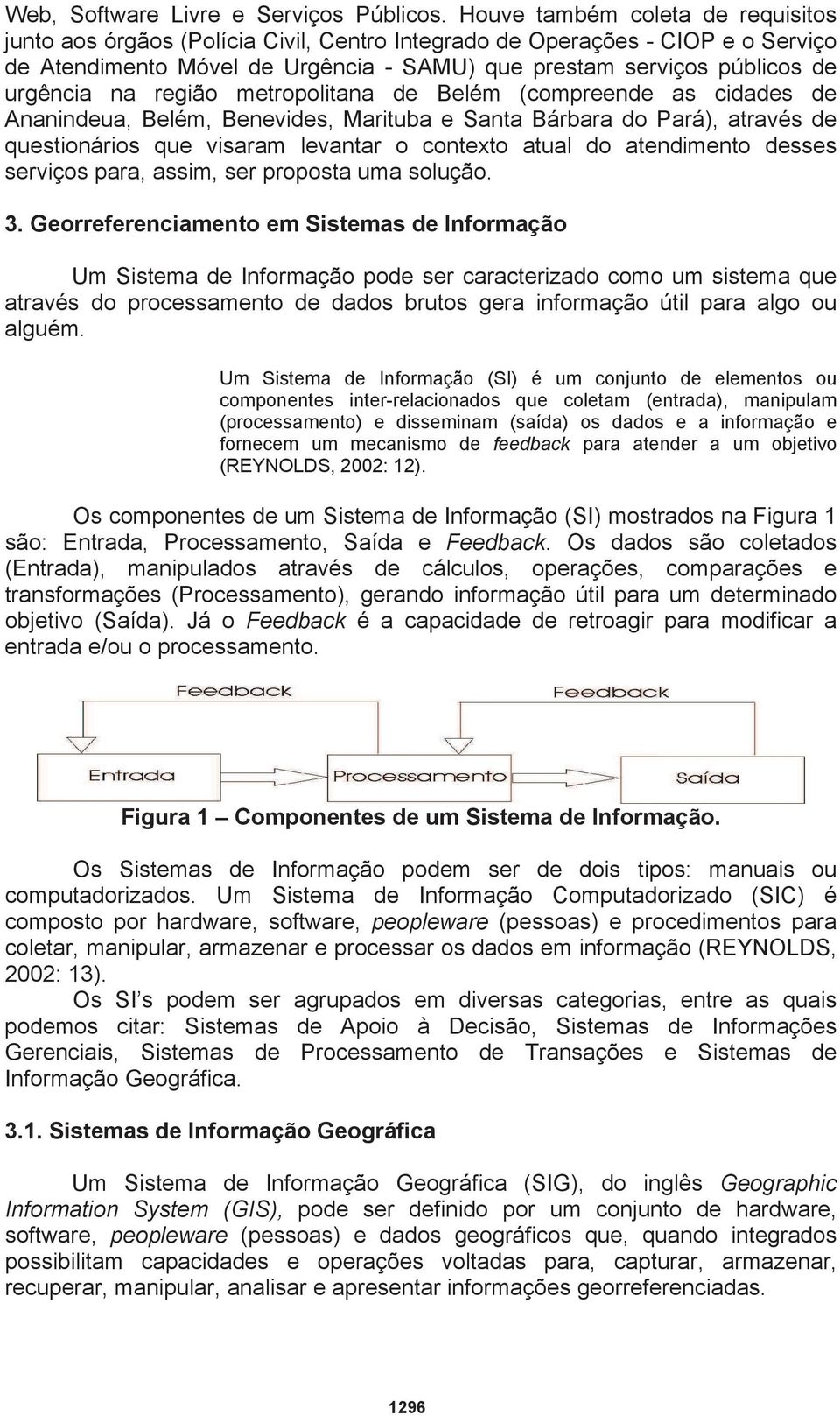 na região metropolitana de Belém (compreende as cidades de Ananindeua, Belém, Benevides, Marituba e Santa Bárbara do Pará), através de questionários que visaram levantar o contexto atual do