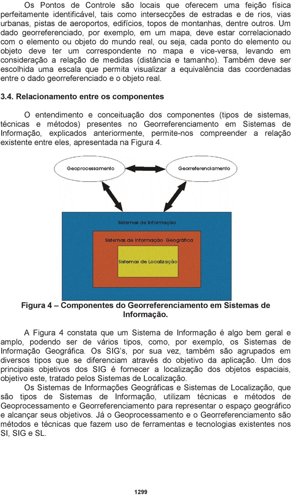 Um dado georreferenciado, por exemplo, em um mapa, deve estar correlacionado com o elemento ou objeto do mundo real, ou seja, cada ponto do elemento ou objeto deve ter um correspondente no mapa e