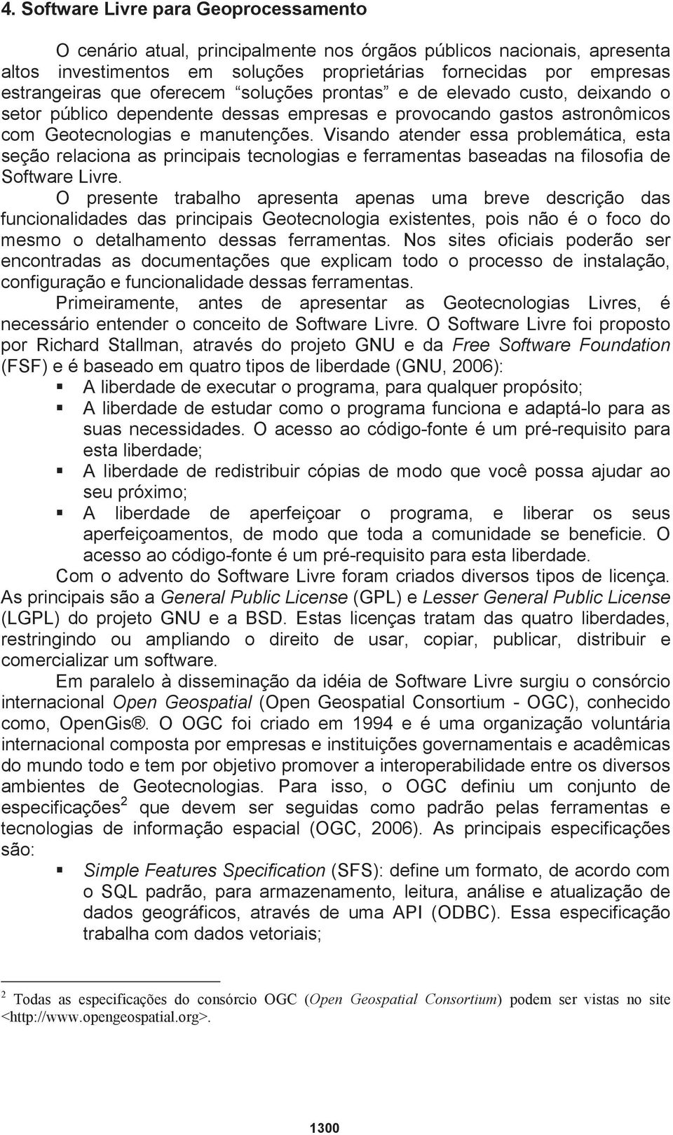 Visando atender essa problemática, esta seção relaciona as principais tecnologias e ferramentas baseadas na filosofia de Software Livre.