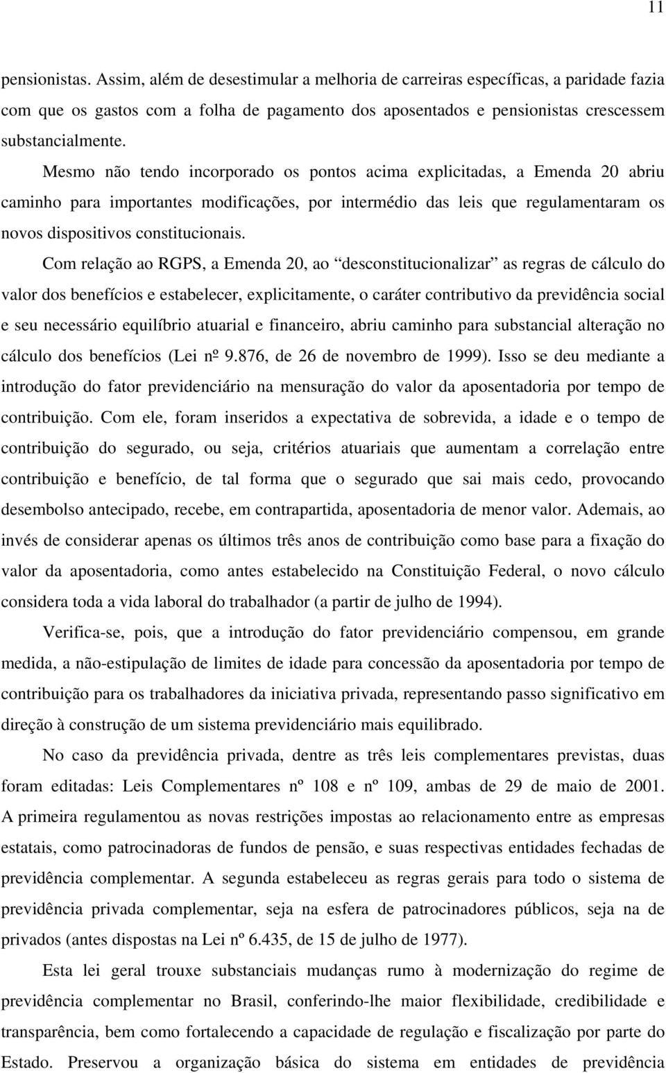 Mesmo não tendo incorporado os pontos acima explicitadas, a Emenda 20 abriu caminho para importantes modificações, por intermédio das leis que regulamentaram os novos dispositivos constitucionais.