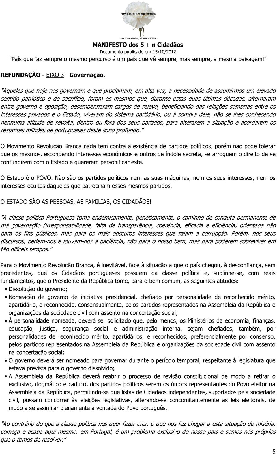 alternaram entre governo e oposição, desempenharam cargos de relevo, beneficiando das relações sombrias entre os interesses privados e o Estado, viveram do sistema partidário, ou à sombra dele, não