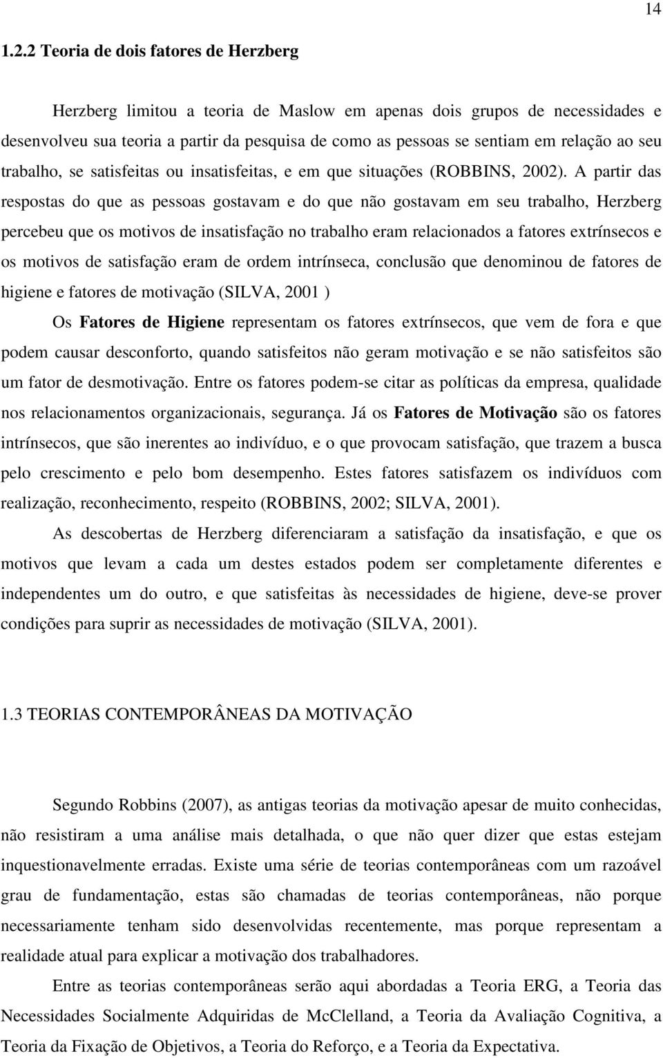 ao seu trabalho, se satisfeitas ou insatisfeitas, e em que situações (ROBBINS, 2002).