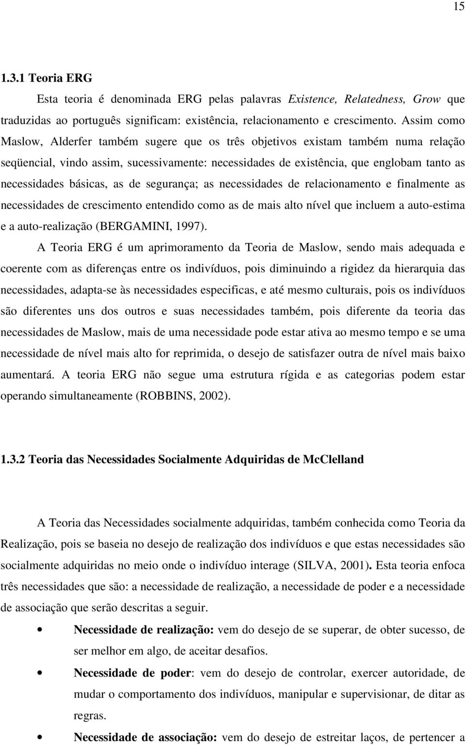 básicas, as de segurança; as necessidades de relacionamento e finalmente as necessidades de crescimento entendido como as de mais alto nível que incluem a auto-estima e a auto-realização (BERGAMINI,