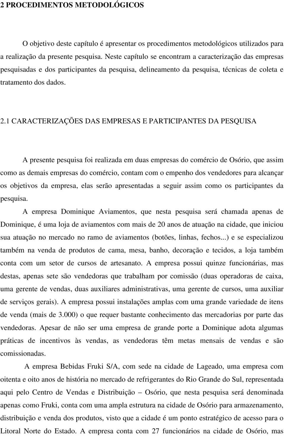 1 CARACTERIZAÇÕES DAS EMPRESAS E PARTICIPANTES DA PESQUISA A presente pesquisa foi realizada em duas empresas do comércio de Osório, que assim como as demais empresas do comércio, contam com o