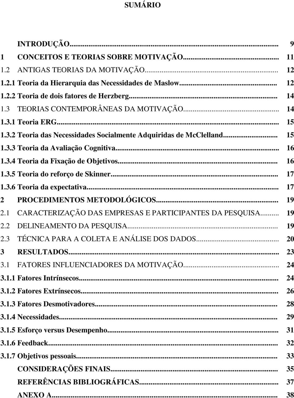 .. 16 1.3.5 Teoria do reforço de Skinner... 17 1.3.6 Teoria da expectativa... 17 2 PROCEDIMENTOS METODOLÓGICOS... 19 2.1 CARACTERIZAÇÃO DAS EMPRESAS E PARTICIPANTES DA PESQUISA... 19 2.2 DELINEAMENTO DA PESQUISA.