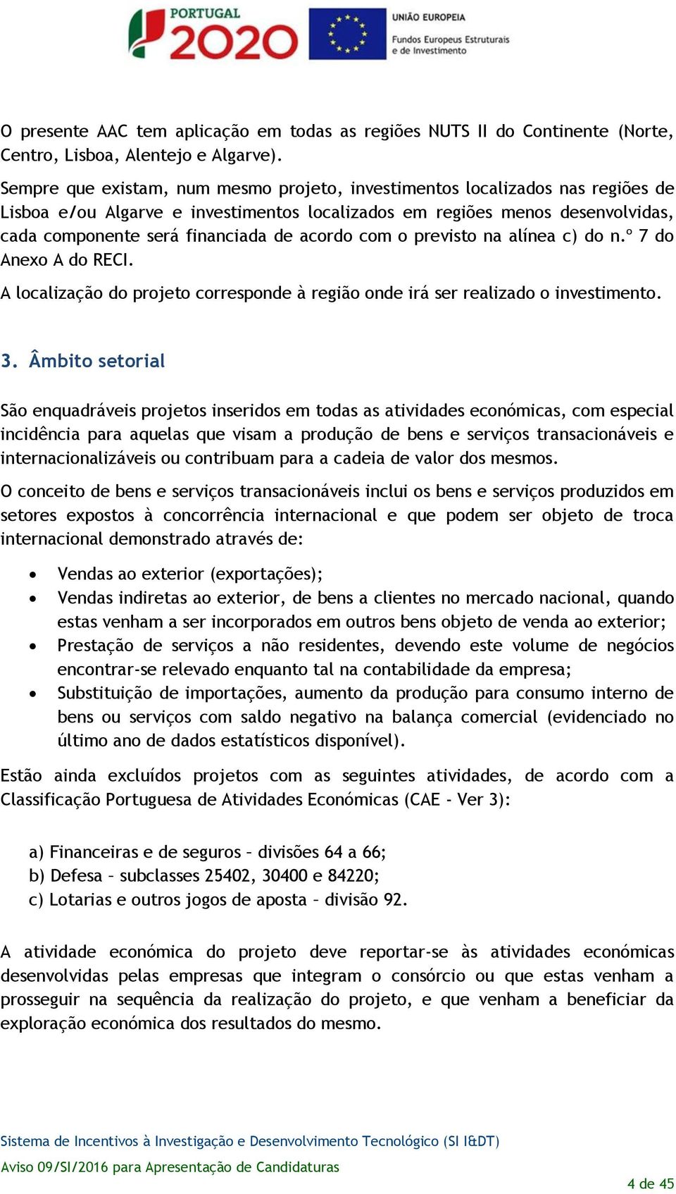 acordo com o previsto na alínea c) do n.º 7 do Anexo A do RECI. A localização do projeto corresponde à região onde irá ser realizado o investimento. 3.