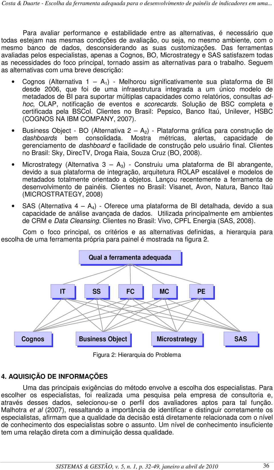 Das ferramentas avaliadas pelos especialistas, apenas a Cognos, BO, Microstrategy e SAS satisfazem todas as necessidades do foco principal, tornado assim as alternativas para o trabalho.