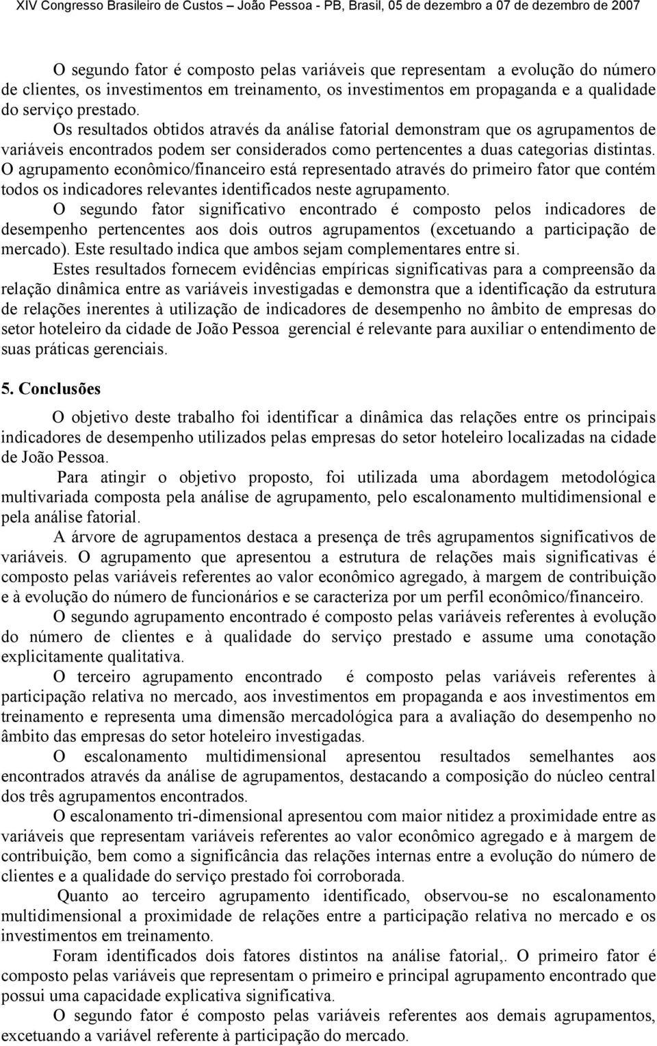 O agrupamento econômico/financeiro está representado através do primeiro fator que contém todos os indicadores relevantes identificados neste agrupamento.