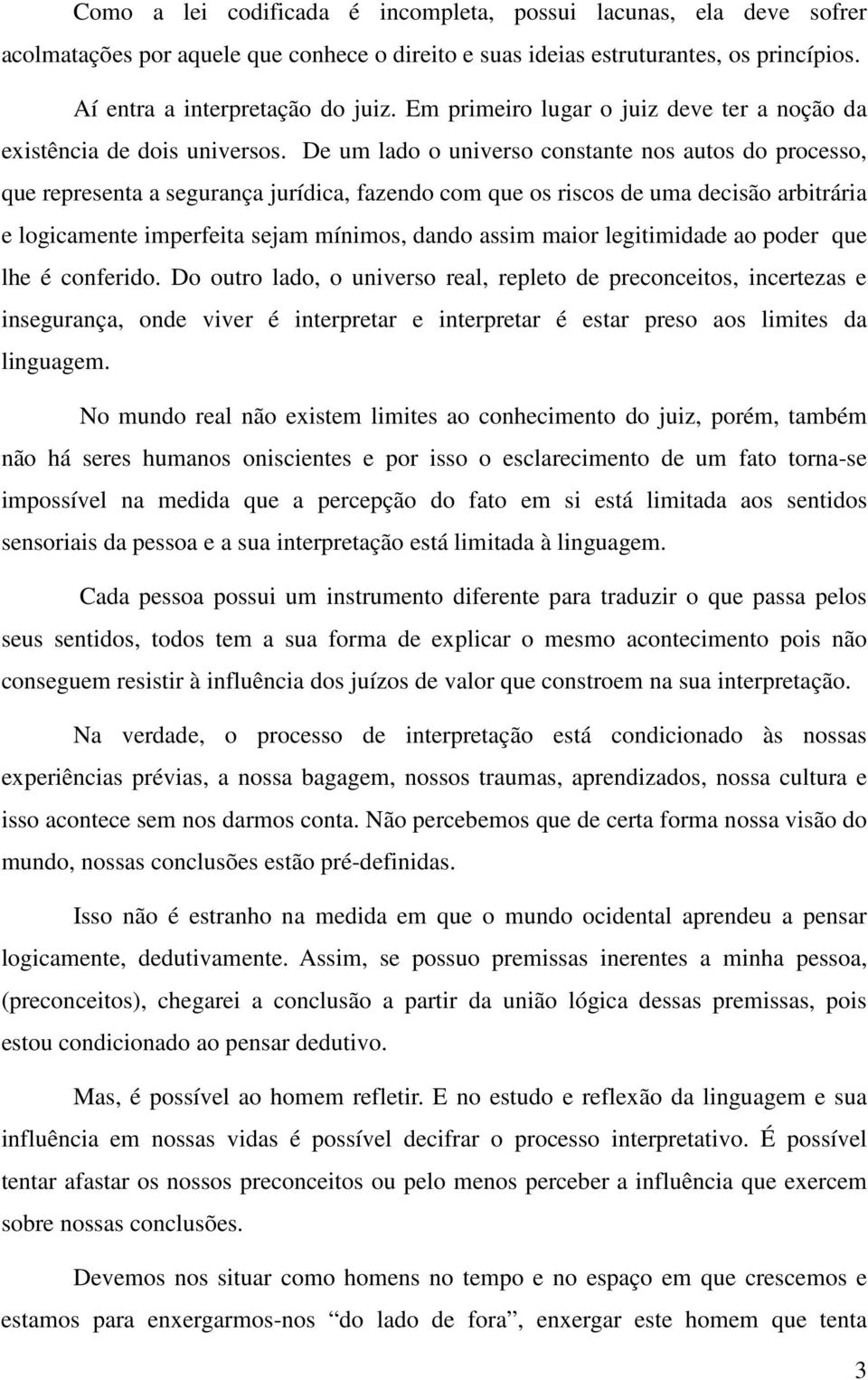 De um lado o universo constante nos autos do processo, que representa a segurança jurídica, fazendo com que os riscos de uma decisão arbitrária e logicamente imperfeita sejam mínimos, dando assim