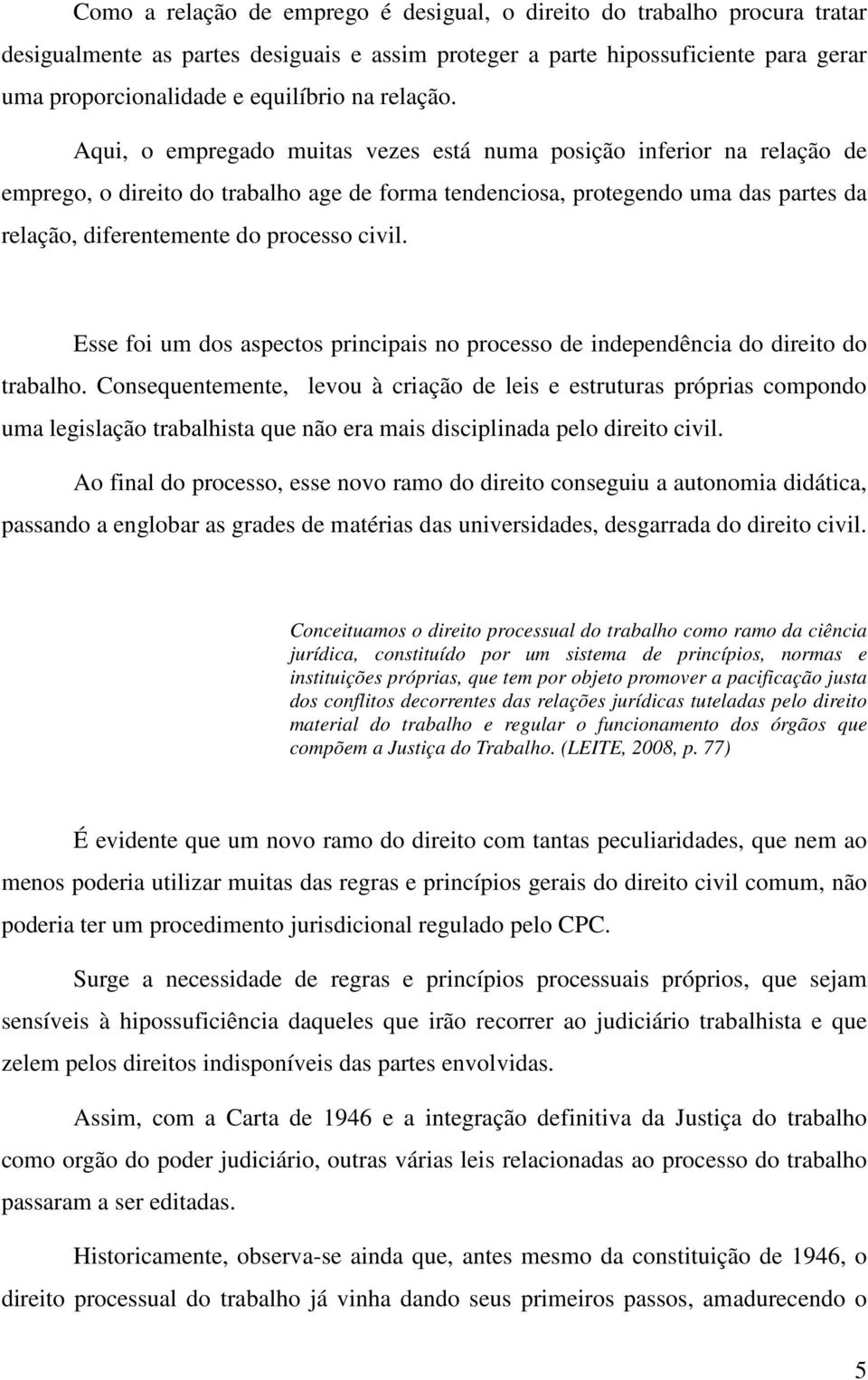 Aqui, o empregado muitas vezes está numa posição inferior na relação de emprego, o direito do trabalho age de forma tendenciosa, protegendo uma das partes da relação, diferentemente do processo civil.