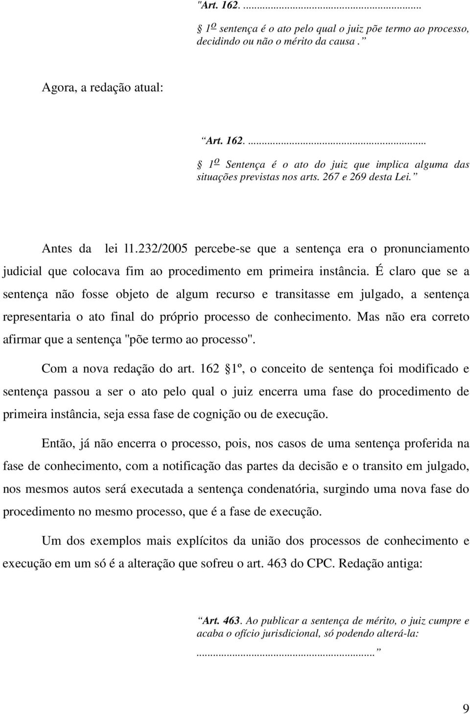 É claro que se a sentença não fosse objeto de algum recurso e transitasse em julgado, a sentença representaria o ato final do próprio processo de conhecimento.