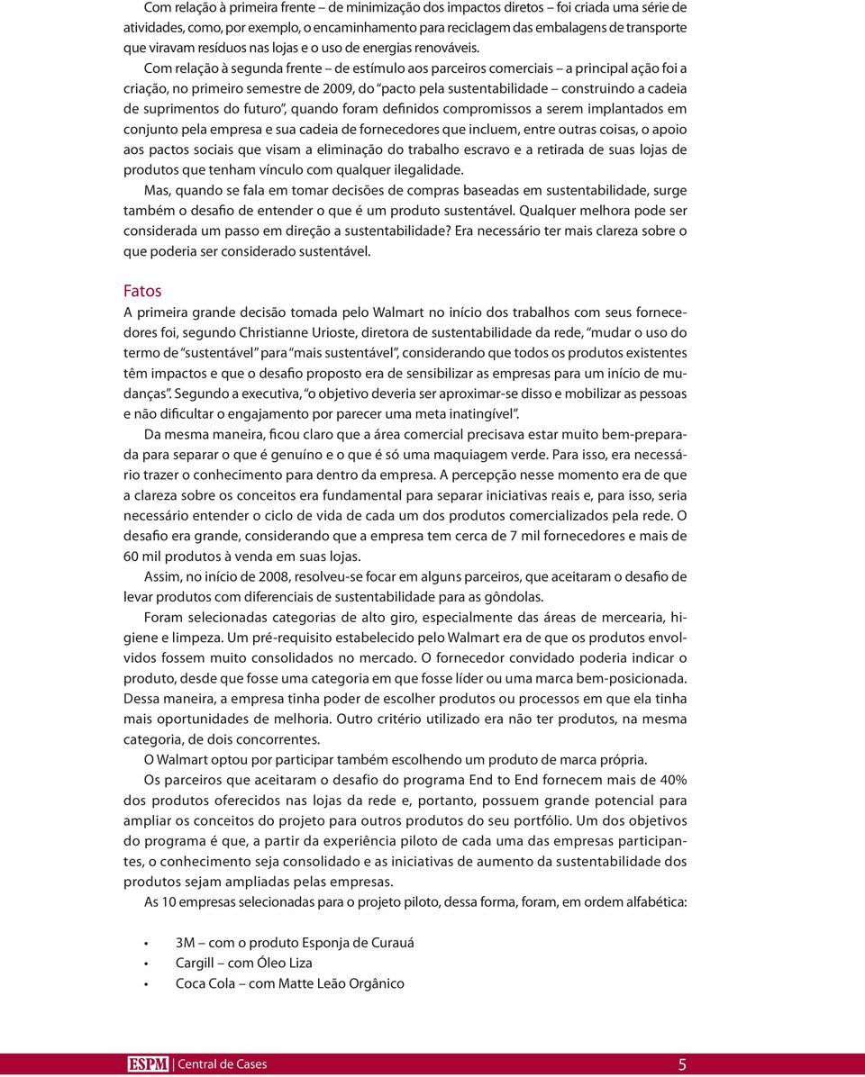 Com relação à segunda frente de estímulo aos parceiros comerciais a principal ação foi a criação, no primeiro semestre de 2009, do pacto pela sustentabilidade construindo a cadeia de suprimentos do