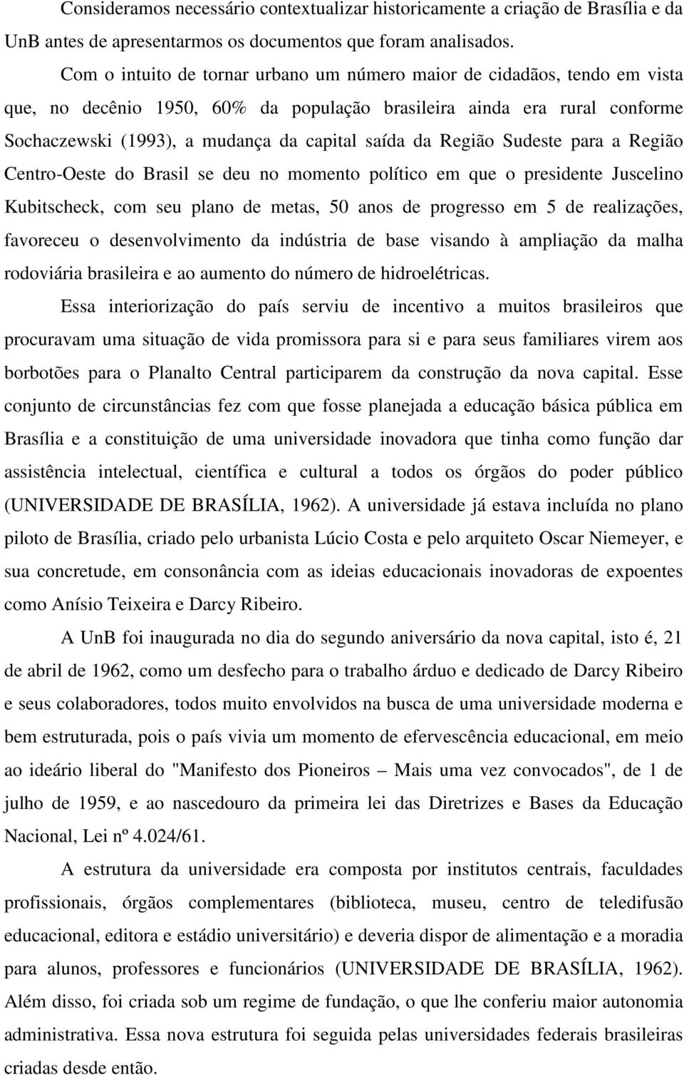 da Região Sudeste para a Região Centro-Oeste do Brasil se deu no momento político em que o presidente Juscelino Kubitscheck, com seu plano de metas, 50 anos de progresso em 5 de realizações,