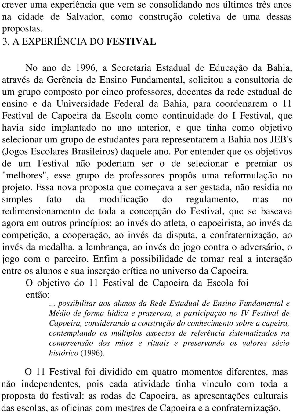 docentes da rede estadual de ensino e da Universidade Federal da Bahia, para coordenarem o 11 Festival de Capoeira da Escola como continuidade do I Festival, que havia sido implantado no ano