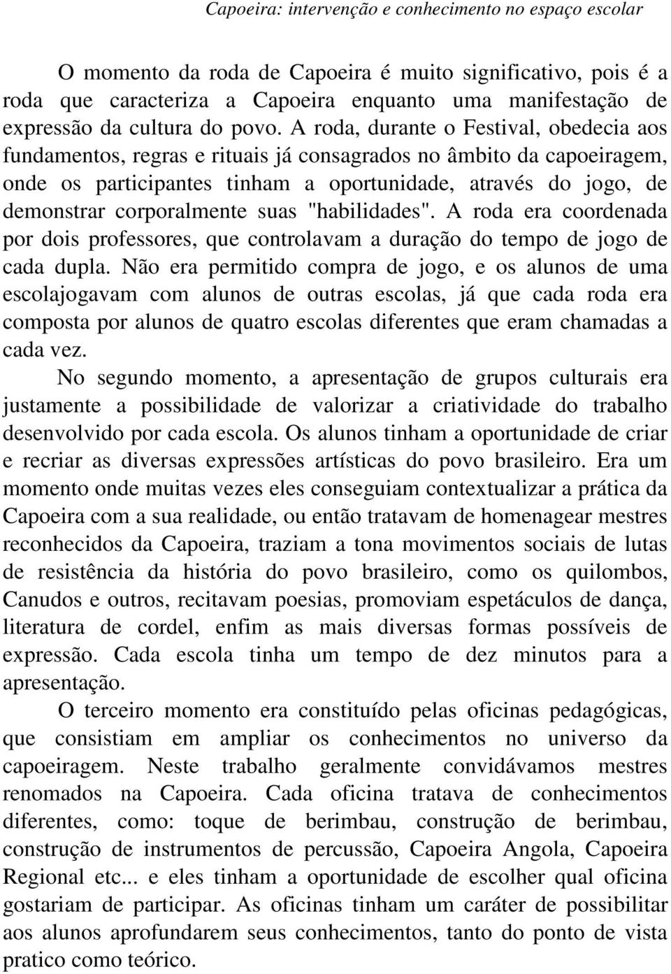 A roda, durante o Festival, obedecia aos fundamentos, regras e rituais já consagrados no âmbito da capoeiragem, onde os participantes tinham a oportunidade, através do jogo, de demonstrar