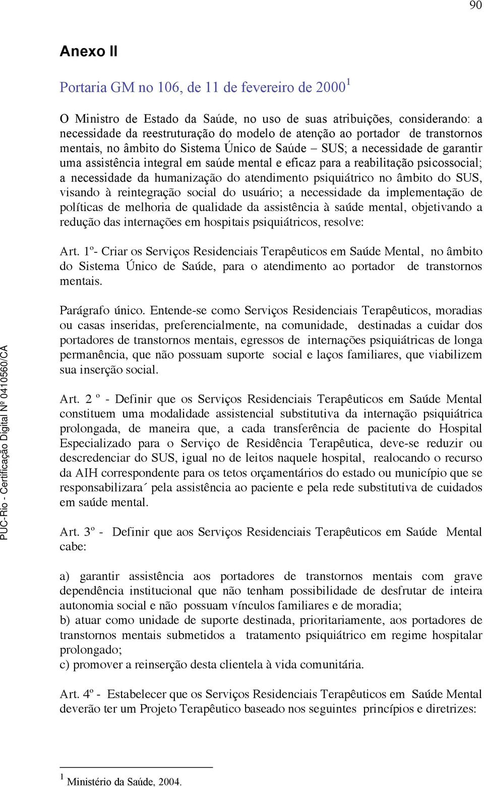 humanização do atendimento psiquiátrico no âmbito do SUS, visando à reintegração social do usuário; a necessidade da implementação de políticas de melhoria de qualidade da assistência à saúde mental,