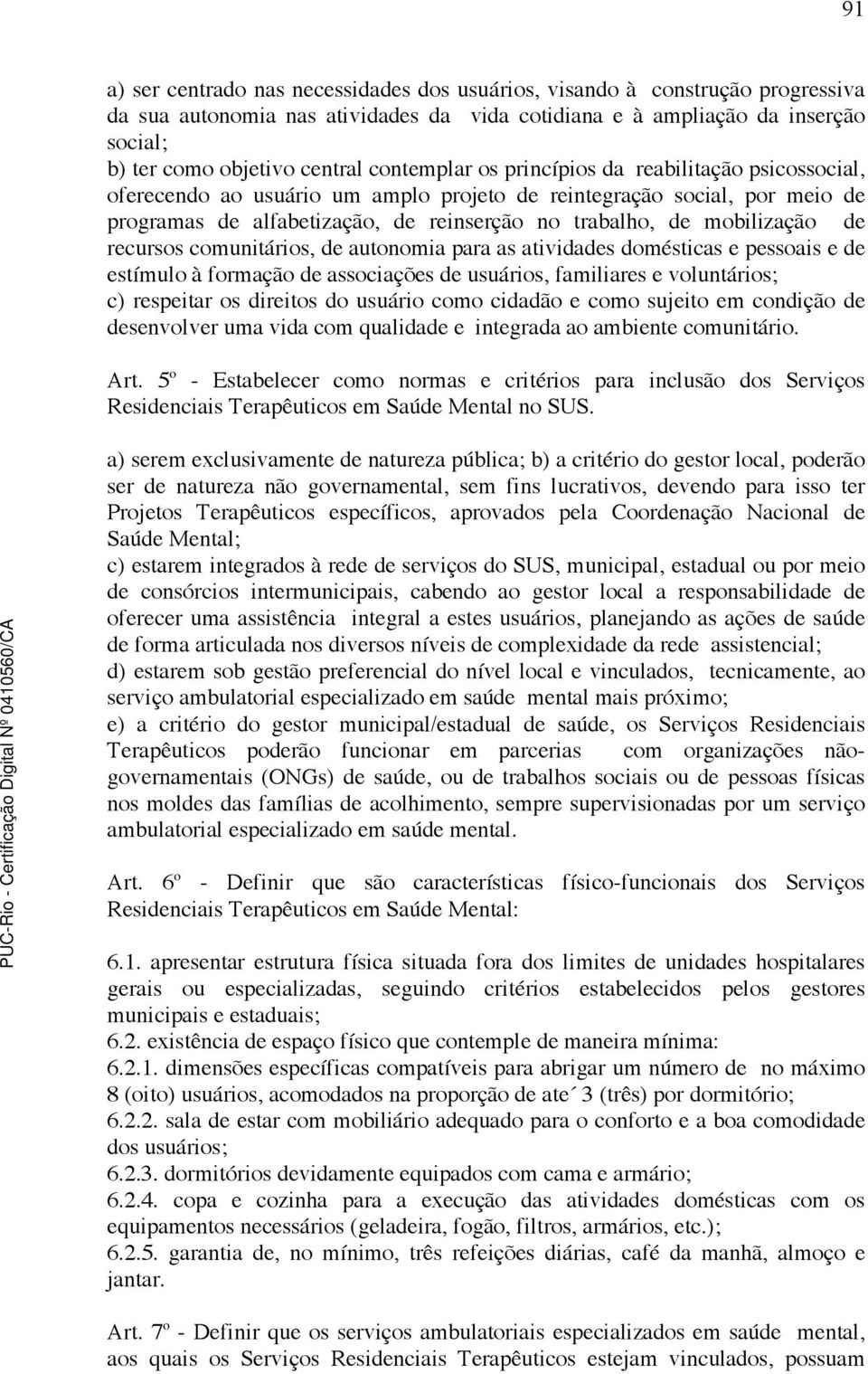 de recursos comunitários, de autonomia para as atividades domésticas e pessoais e de estímulo à formação de associações de usuários, familiares e voluntários; c) respeitar os direitos do usuário como