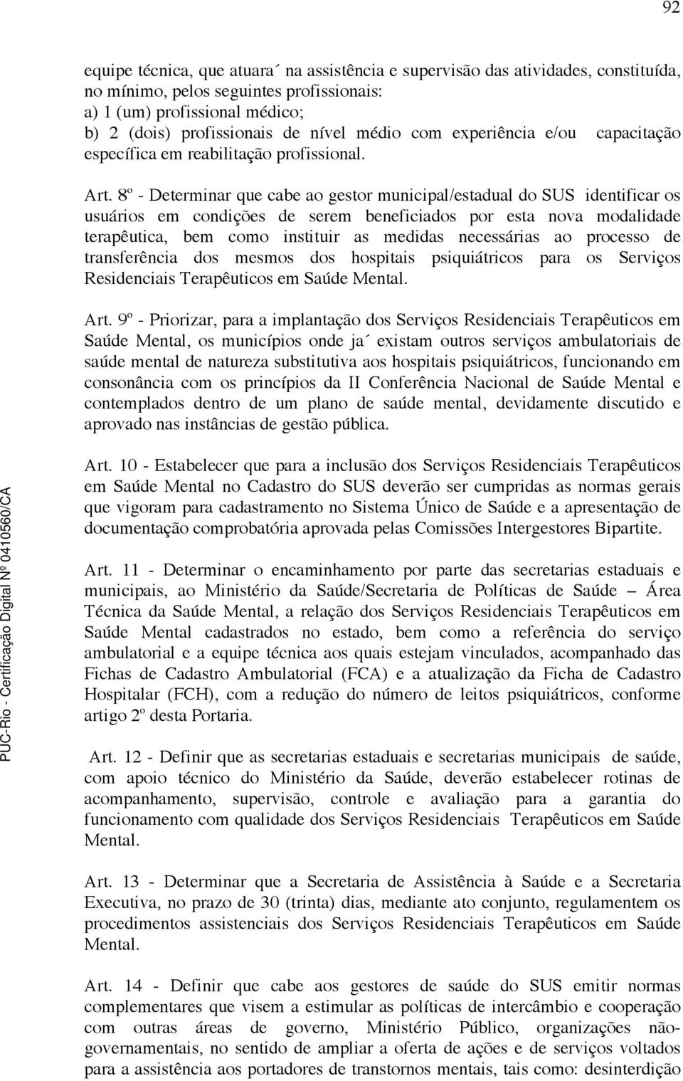 8 o - Determinar que cabe ao gestor municipal/estadual do SUS identificar os usuários em condições de serem beneficiados por esta nova modalidade terapêutica, bem como instituir as medidas