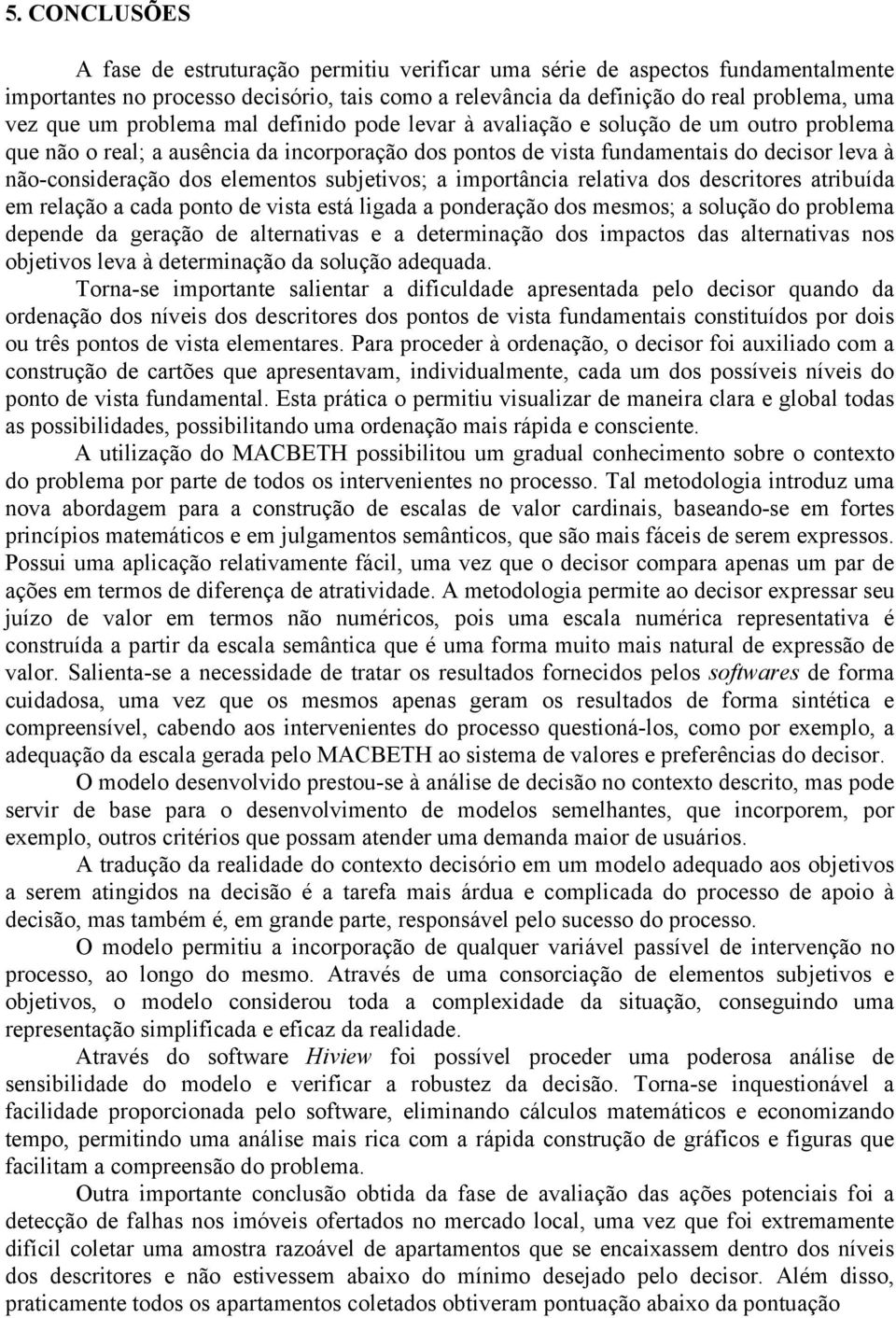 elementos subjetivos; a importância relativa dos descritores atribuída em relação a cada ponto de vista está ligada a ponderação dos mesmos; a solução do problema depende da geração de alternativas e