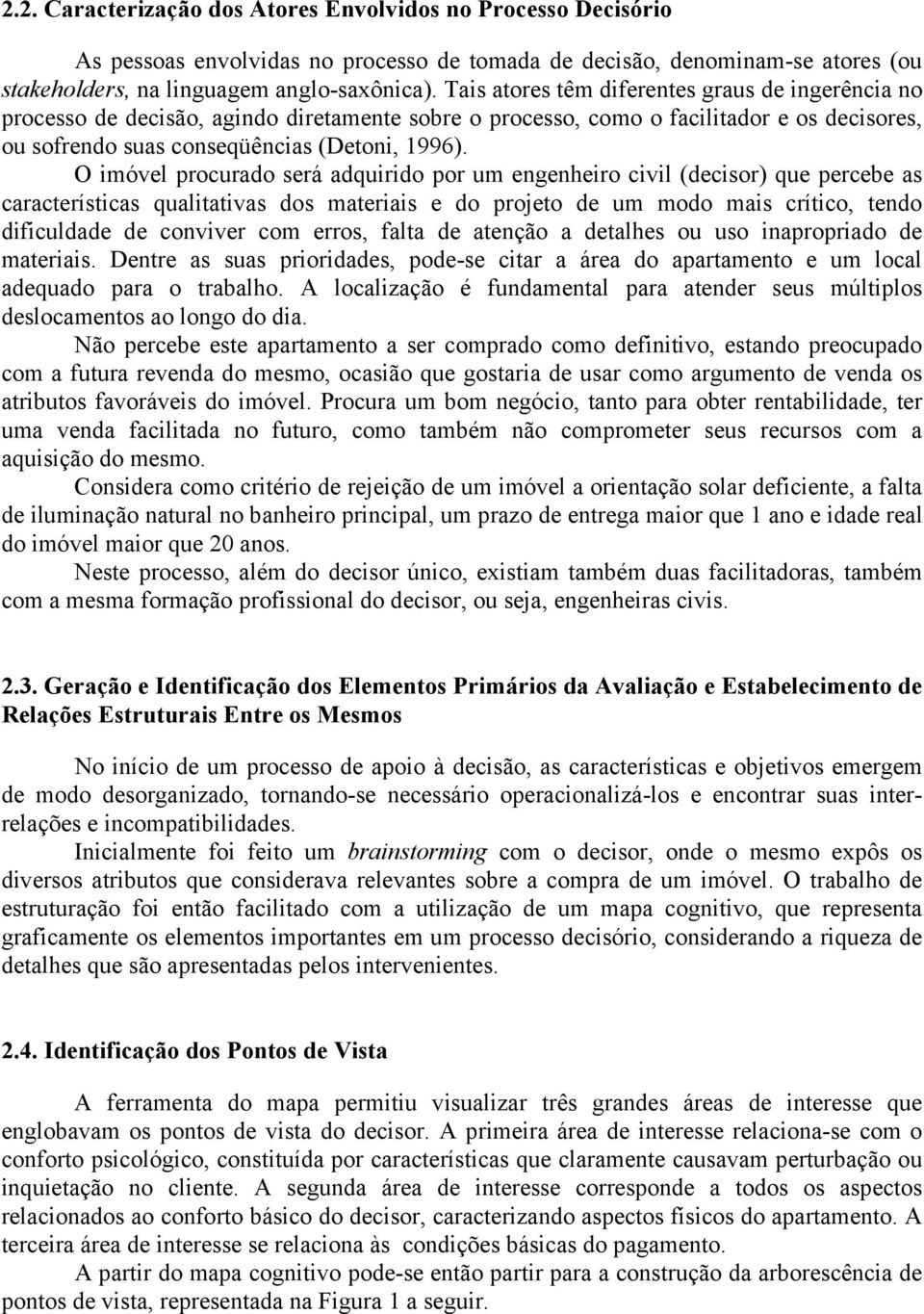 O imóvel procurado será adquirido por um engenheiro civil (decisor) que percebe as características qualitativas dos materiais e do projeto de um modo mais crítico, tendo dificuldade de conviver com