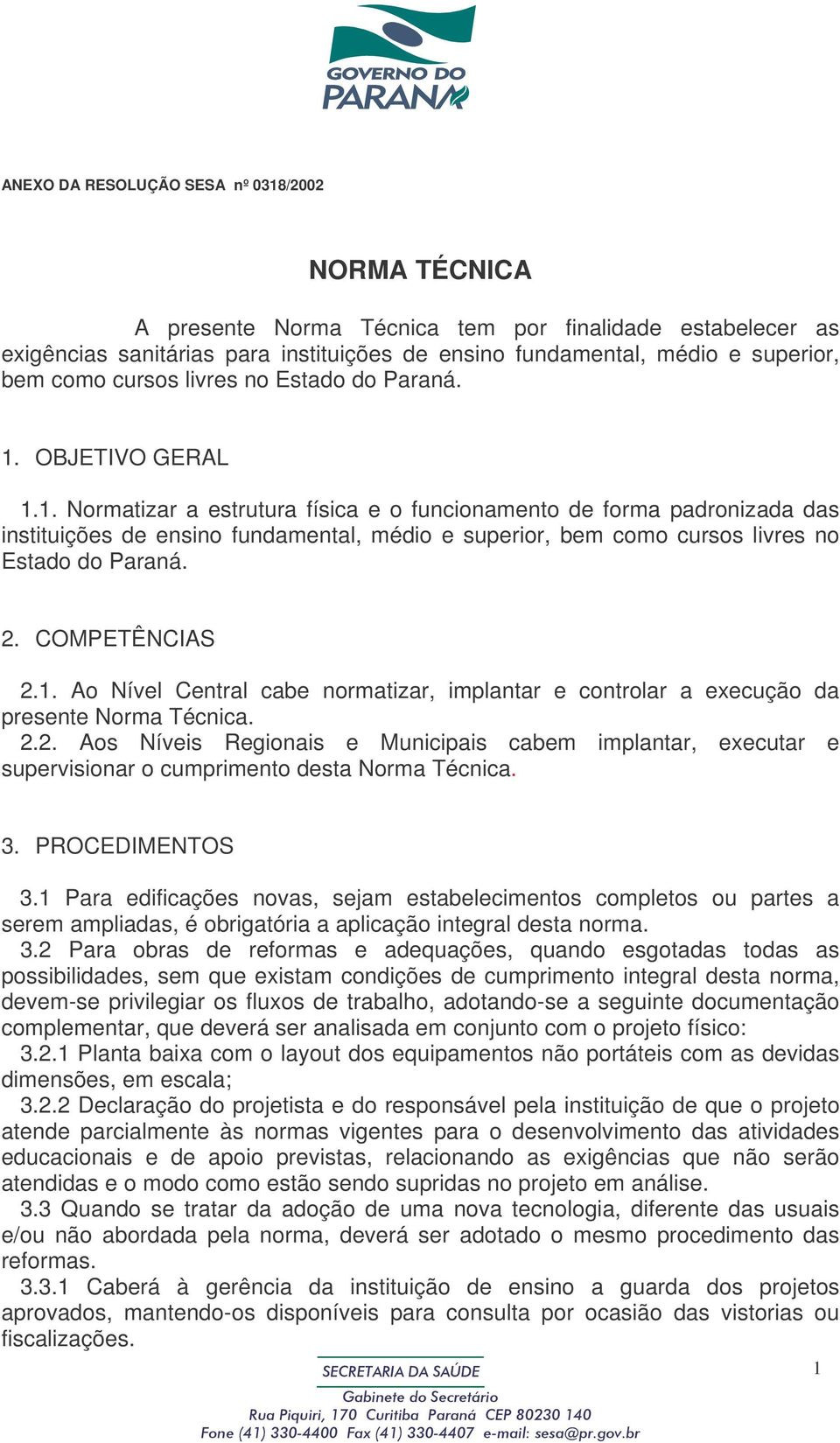 OBJETIVO GERAL 1.1. Normatizar a estrutura física e o funcionamento de forma padronizada das instituições de ensino fundamental, médio e superior, bem como cursos livres no Estado do Paraná. 2.