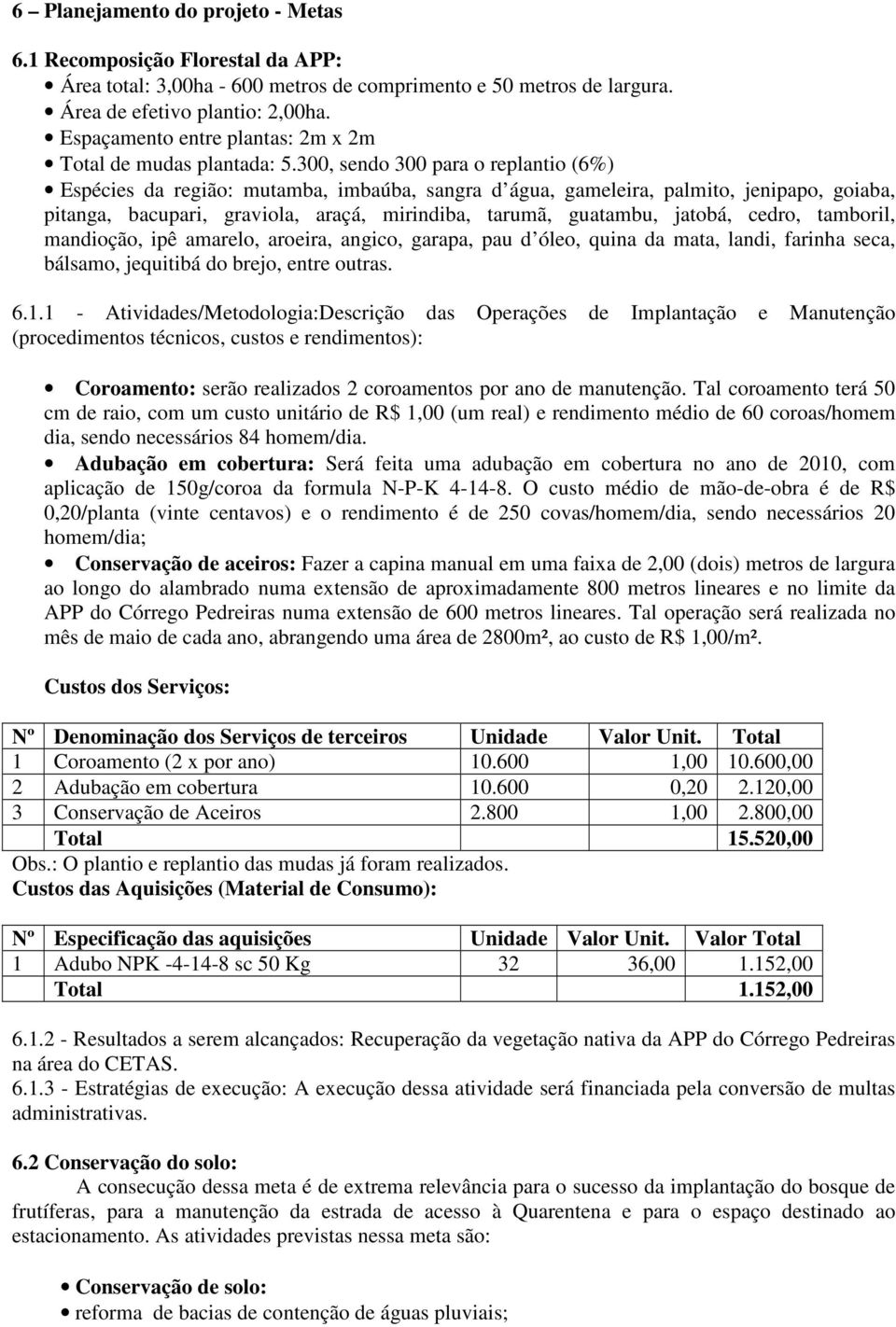 300, sendo 300 para o replantio (6%) Espécies da região: mutamba, imbaúba, sangra d água, gameleira, palmito, jenipapo, goiaba, pitanga, bacupari, graviola, araçá, mirindiba, tarumã, guatambu,