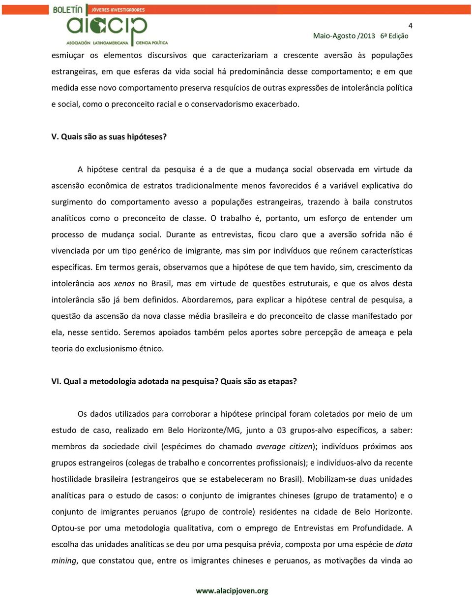 A hipótese central da pesquisa é a de que a mudança social observada em virtude da ascensão econômica de estratos tradicionalmente menos favorecidos é a variável explicativa do surgimento do