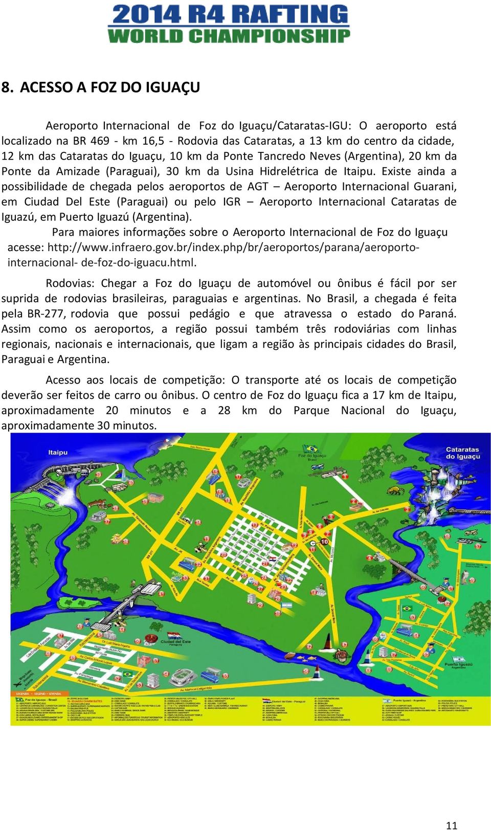 Existe ainda a possibilidade de chegada pelos aeroportos de AGT Aeroporto Internacional Guarani, em Ciudad Del Este (Paraguai) ou pelo IGR Aeroporto Internacional Cataratas de Iguazú, em Puerto