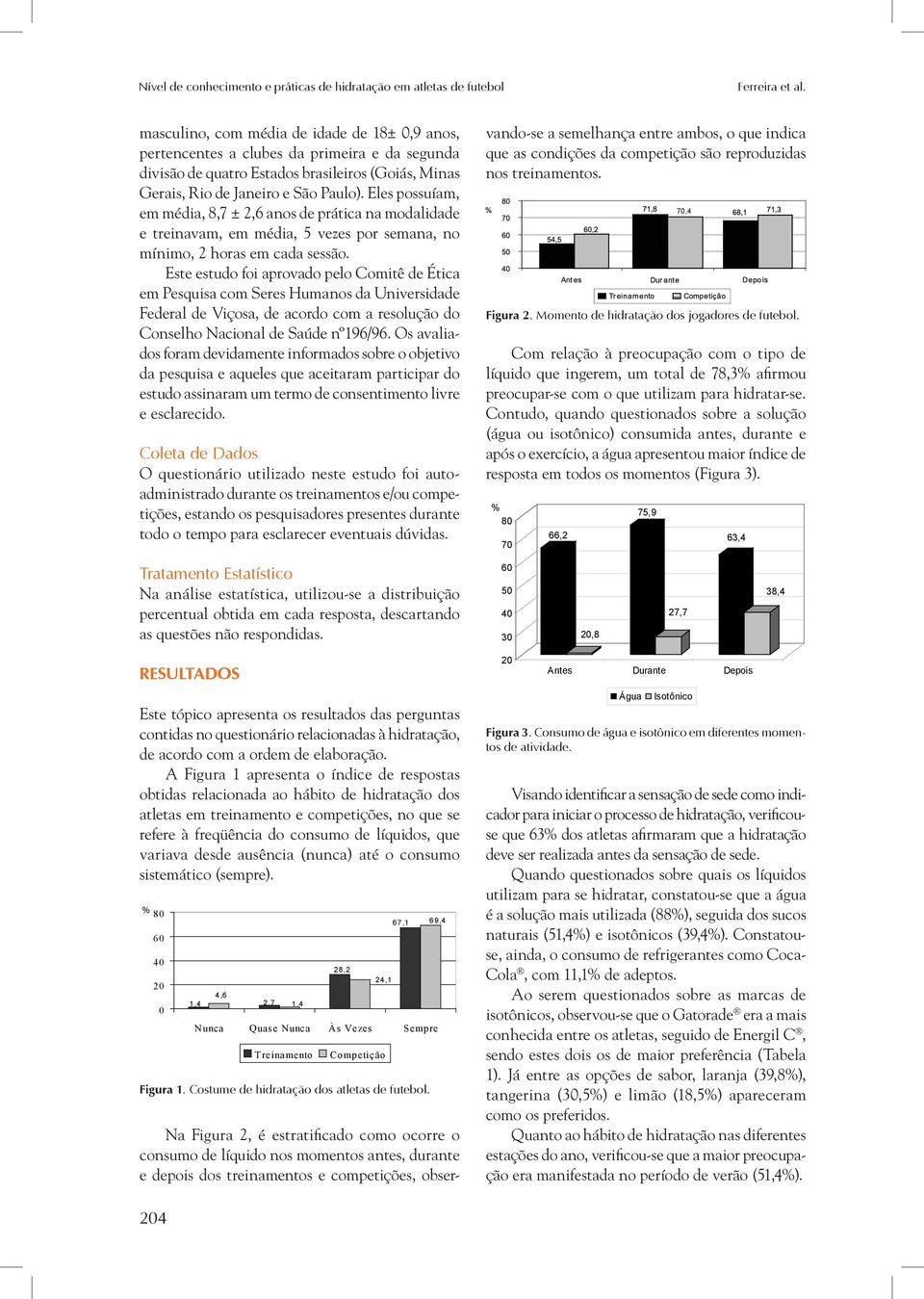 Eles possuíam, em média, 8,7 ± 2,6 anos de prática na modalidade e treinavam, em média, 5 vezes por semana, no mínimo, 2 horas em cada sessão.