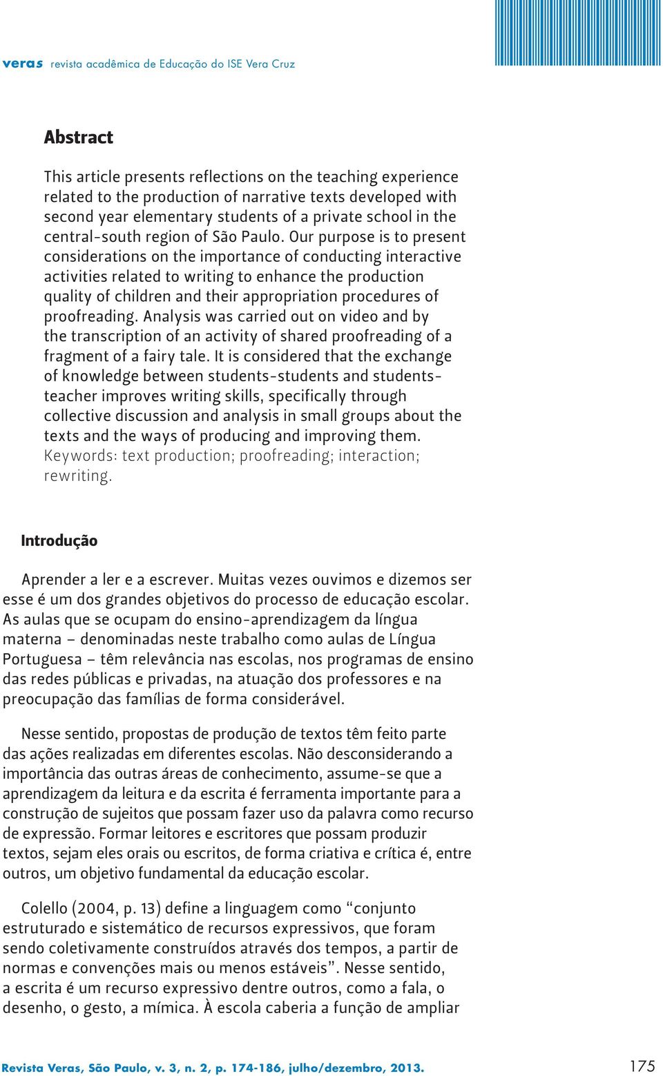 Our purpose is to present considerations on the importance of conducting interactive activities related to writing to enhance the production quality of children and their appropriation procedures of