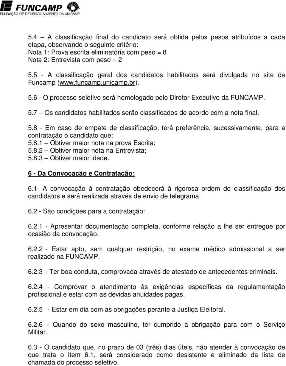 5.8 - Em caso de empate de classificação, terá preferência, sucessivamente, para a contratação o candidato que: 5.8.1 Obtiver maior nota na prova Escrita; 5.8.2 Obtiver maior nota na Entrevista; 5.8.3 Obtiver maior idade.