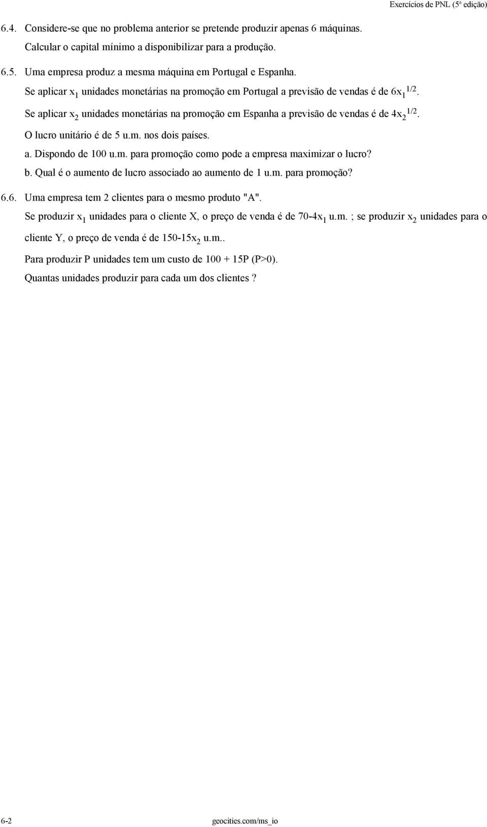 O lucro unitário é de 5 u.m. nos dois países. a. Dispondo de 1 u.m. para promoção como pode a empresa maximizar o lucro? b. Qual é o aumento de lucro associado ao aumento de 1 u.m. para promoção? 6.