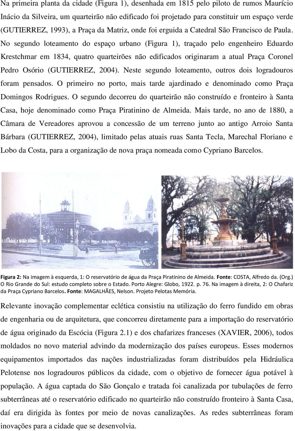 No segundo loteamento do espaço urbano (Figura 1), traçado pelo engenheiro Eduardo Krestchmar em 1834, quatro quarteirões não edificados originaram a atual Praça Coronel Pedro Osório (GUTIERREZ,