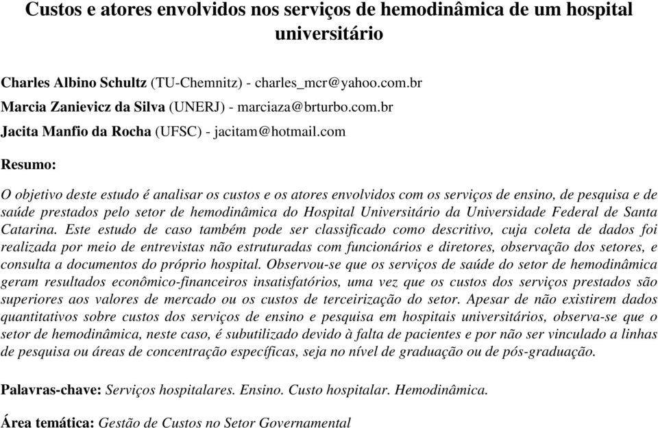 com Resumo: O objetivo deste estudo é analisar os custos e os atores envolvidos com os serviços de ensino, de pesquisa e de saúde prestados pelo setor de hemodinâmica do Hospital Universitário da