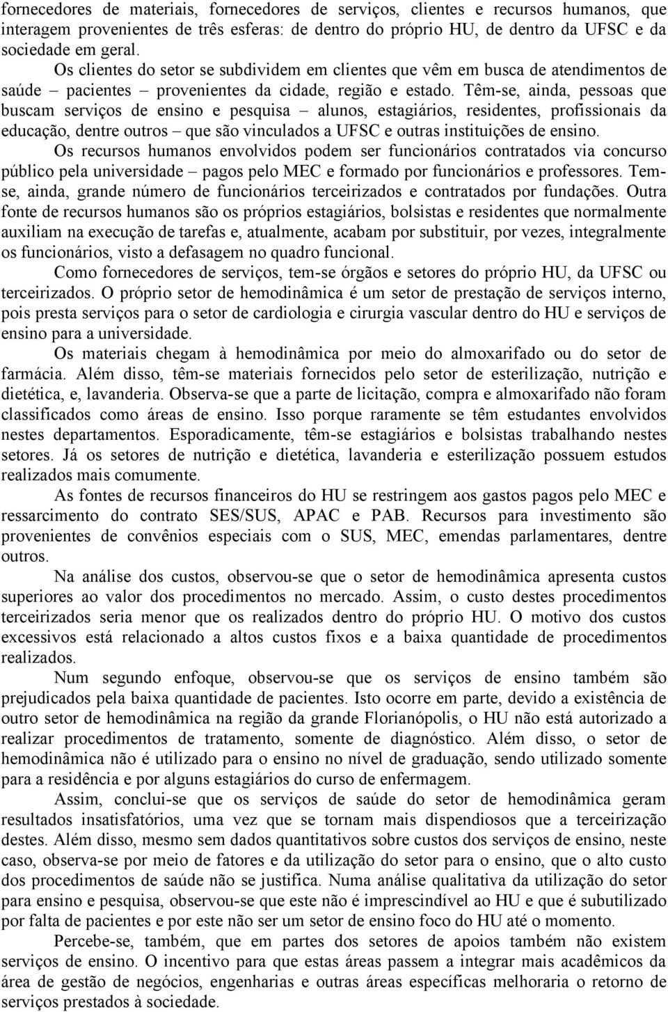 Têm-se, ainda, pessoas que buscam serviços de ensino e pesquisa alunos, estagiários, residentes, profissionais da educação, dentre outros que são vinculados a UFSC e outras instituições de ensino.