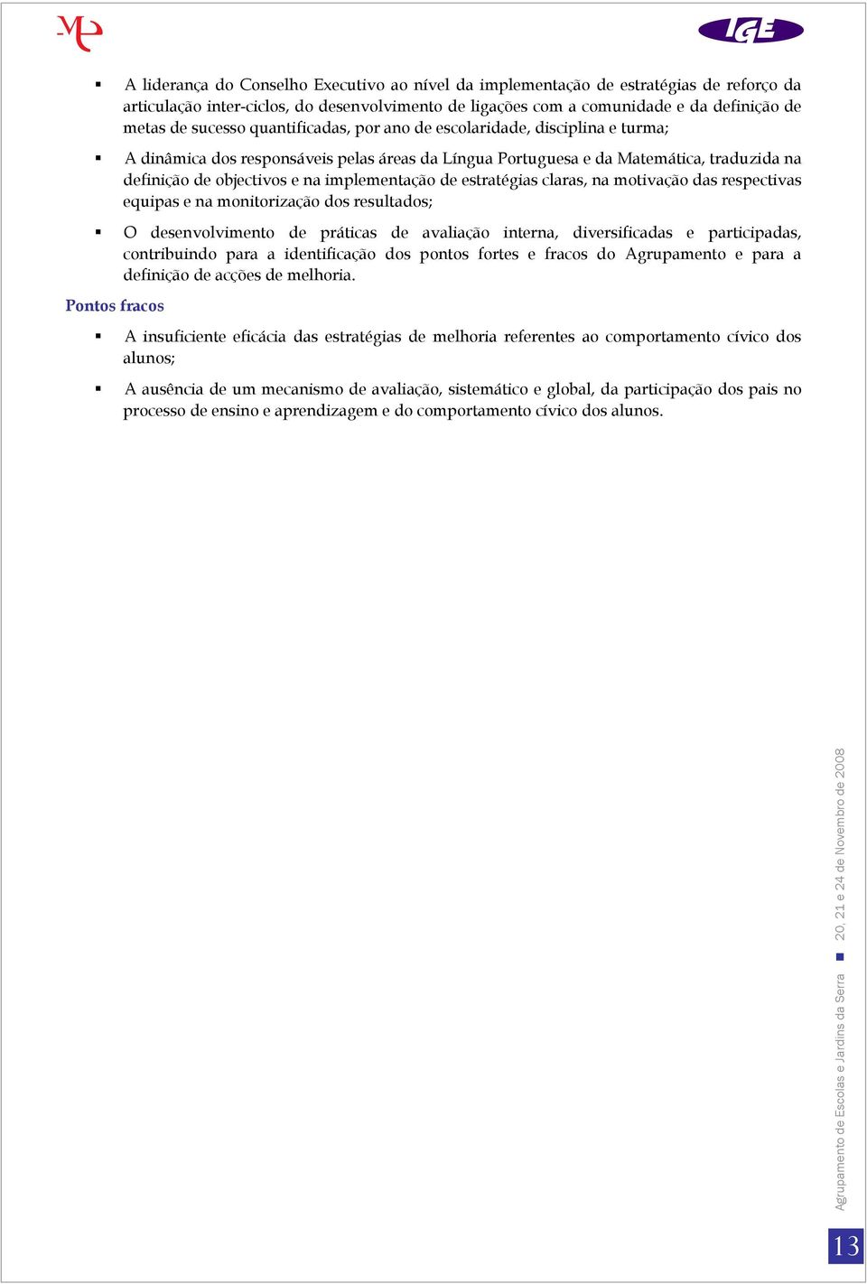 estratégias claras, na motivação das respectivas equipas e na monitorização dos resultados; O desenvolvimento de práticas de avaliação interna, diversificadas e participadas, contribuindo para a