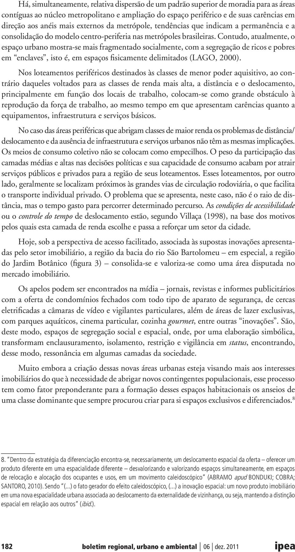 Contudo, atualmente, o espaço urbano mostra-se mais fragmentado socialmente, com a segregação de ricos e pobres em enclaves, isto é, em espaços fisicamente delimitados (LAGO, 2000).