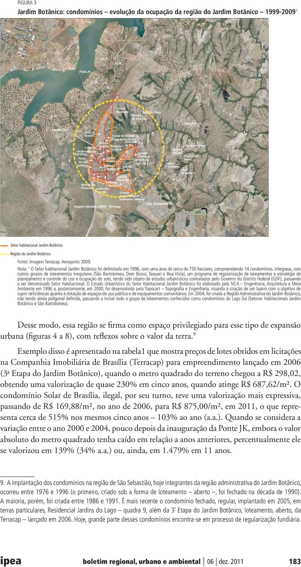 Integrava, com outros grupos de loteamentos irregulares (São Bartolomeu, Dom Bosco, Taquari e Boa Vista), um programa de regularização de loteamentos e estratégia de planejamento e controle do uso e