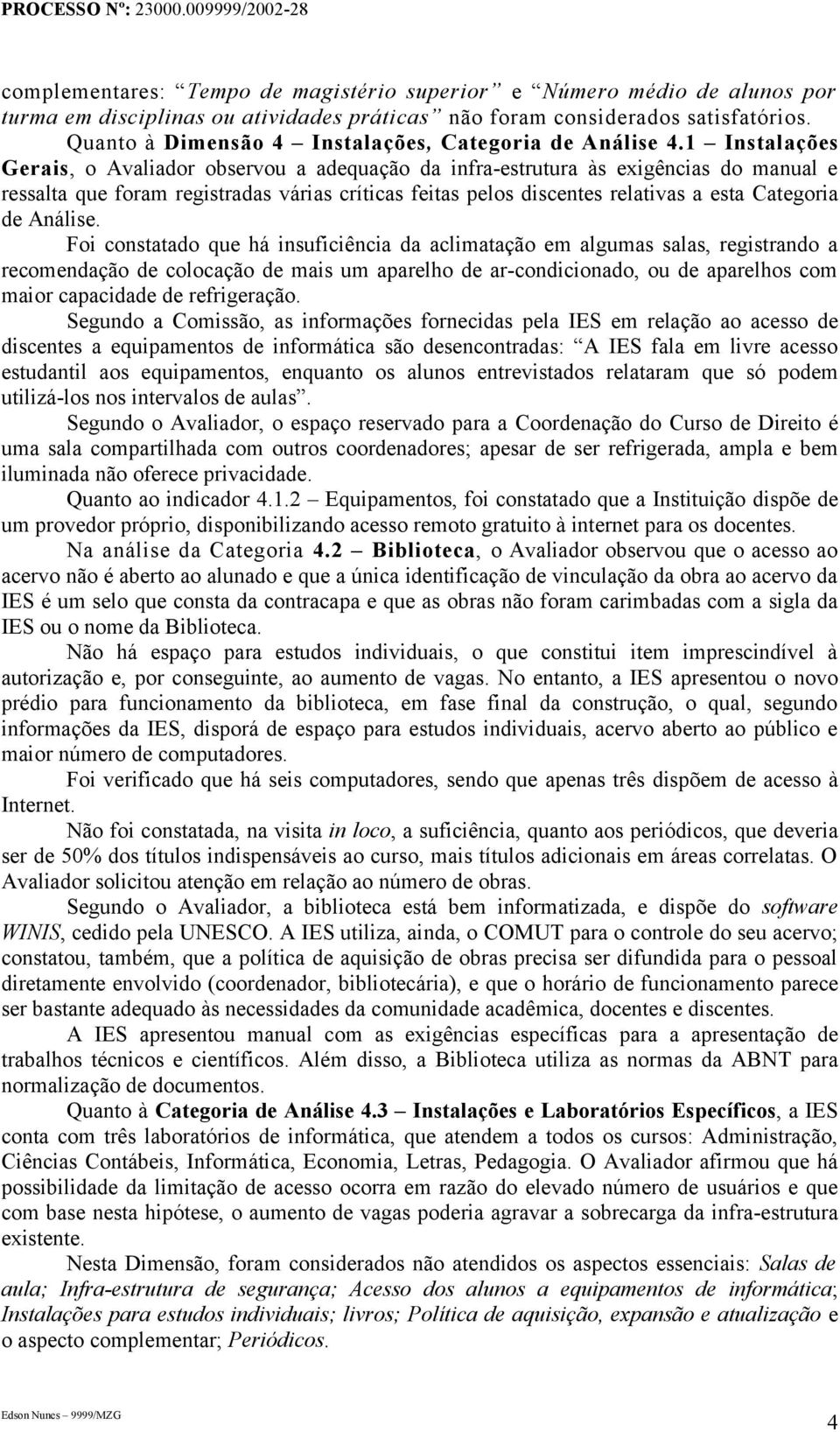 1 Instalações Gerais, o Avaliador observou a adequação da infra-estrutura às exigências do manual e ressalta que foram registradas várias críticas feitas pelos discentes relativas a esta Categoria de