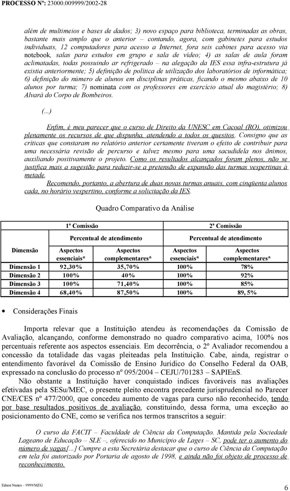 IES essa infra-estrutura já existia anteriormente; 5) definição de política de utilização dos laboratórios de informática; 6) definição do número de alunos em disciplinas práticas, ficando o mesmo