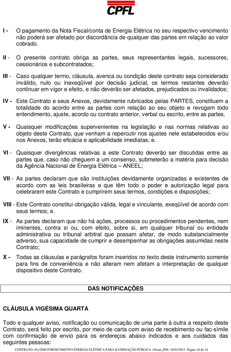 inválido, nulo ou inexeqüível por decisão judicial, os termos restantes deverão continuar em vigor e efeito, e não deverão ser afetados, prejudicados ou invalidados; IV - Este Contrato e seus Anexos,