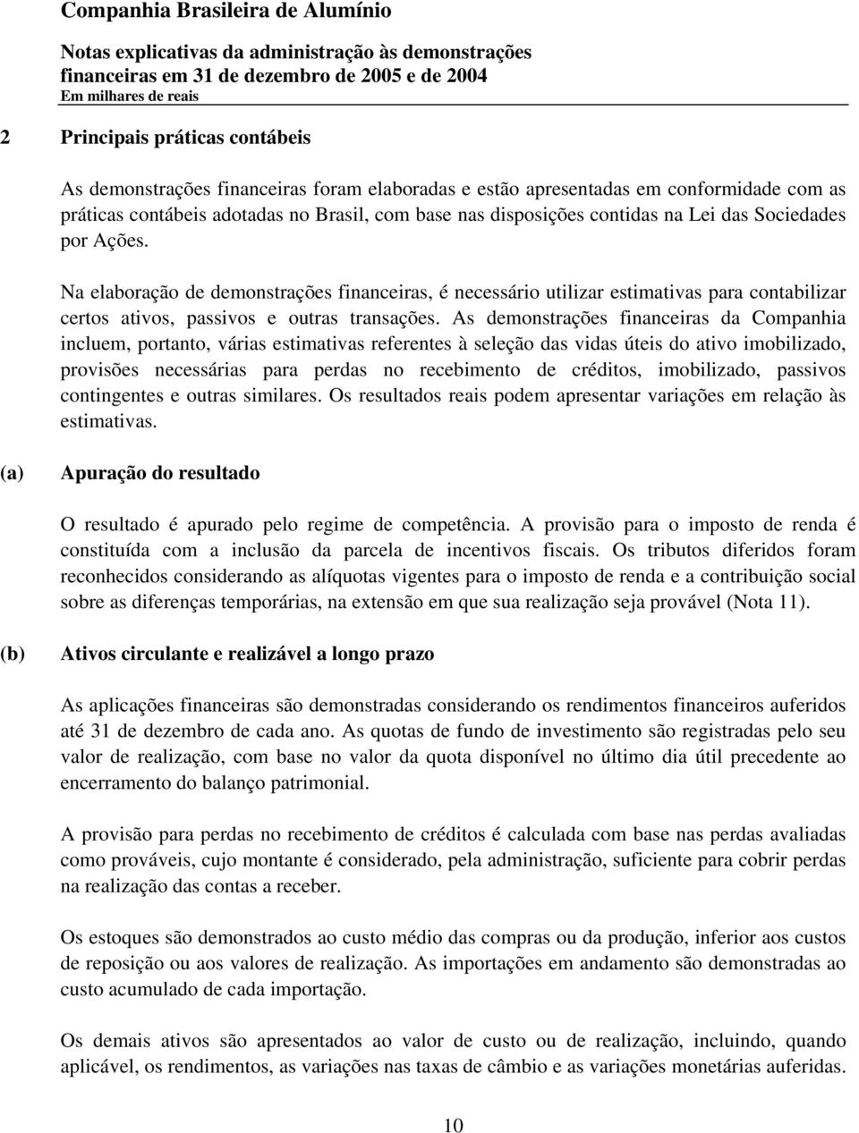 As demonstrações financeiras da Companhia incluem, portanto, várias estimativas referentes à seleção das vidas úteis do ativo imobilizado, provisões necessárias para perdas no recebimento de