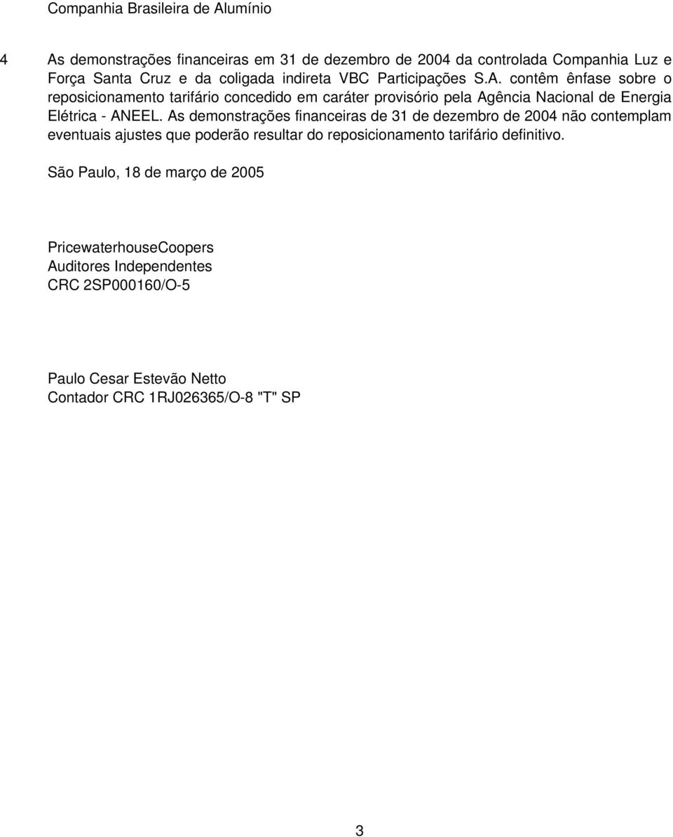 As demonstrações financeiras de 31 de dezembro de 2004 não contemplam eventuais ajustes que poderão resultar do reposicionamento tarifário