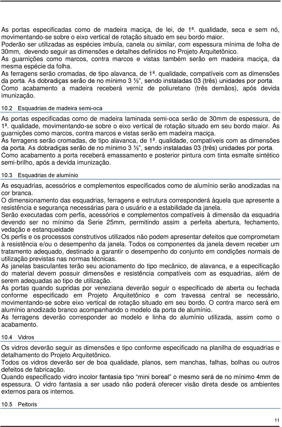 As guarnições como marcos, contra marcos e vistas também serão em madeira maciça, da mesma espécie da folha. As ferragens serão cromadas, de tipo alavanca, de 1ª.