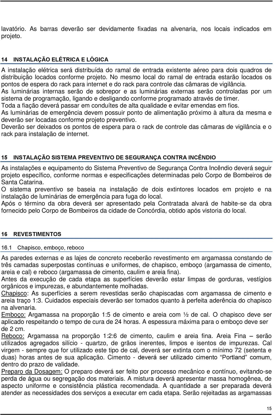 No mesmo local do ramal de entrada estarão locados os pontos de espera do rack para internet e do rack para controle das câmaras de vigilância.