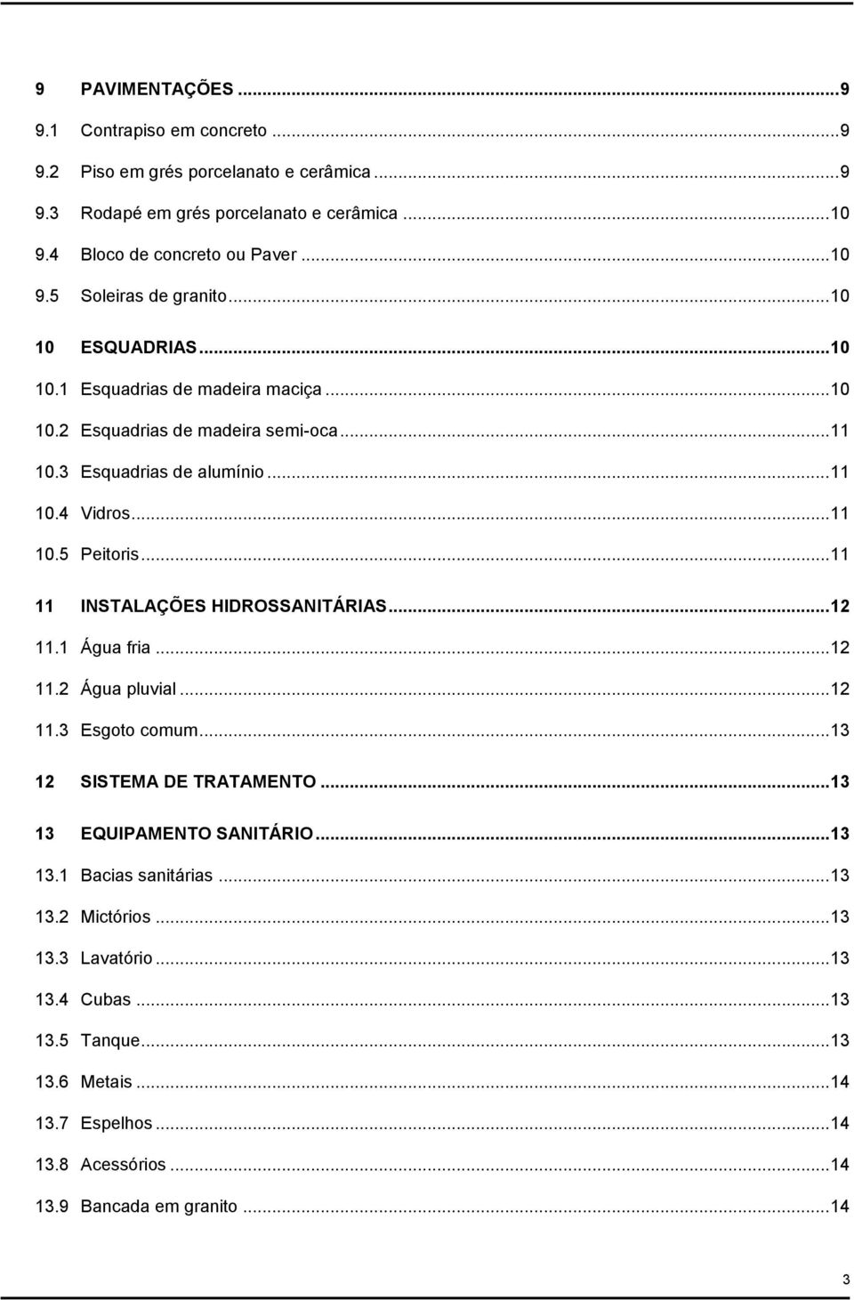 .. 11 11 INSTALAÇÕES HIDROSSANITÁRIAS... 12 11.1 Água fria... 12 11.2 Água pluvial... 12 11.3 Esgoto comum... 13 12 SISTEMA DE TRATAMENTO... 13 13 EQUIPAMENTO SANITÁRIO... 13 13.1 Bacias sanitárias.