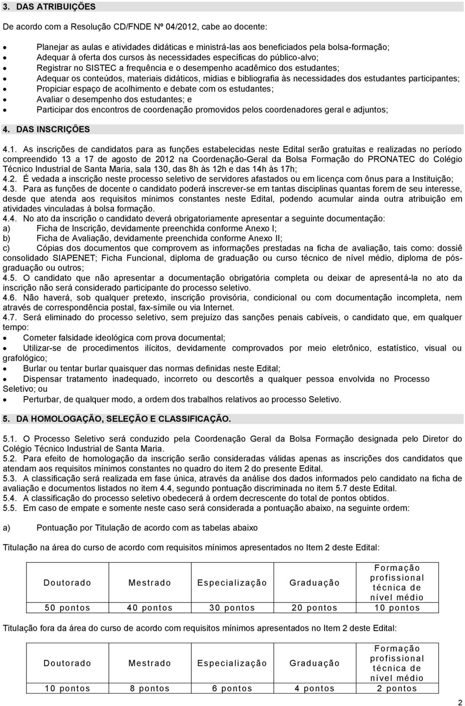 necessidades dos estudantes participantes; Propiciar espaço de acolhimento e debate com os estudantes; Avaliar o desempenho dos estudantes; e Participar dos encontros de coordenação promovidos pelos