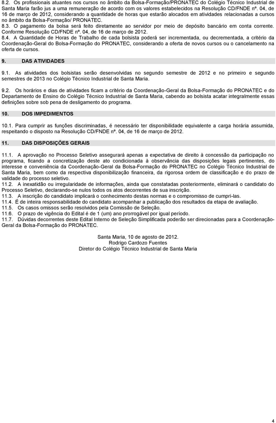 O pagamento da bolsa será feito diretamente ao servidor por meio de depósito bancário em conta corrente. Conforme Resolução CD/FNDE nº. 04,